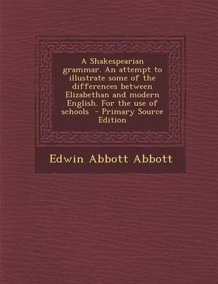 Book cover for A Shakespearian Grammar. an Attempt to Illustrate Some of the Differences Between Elizabethan and Modern English. for the Use of Schools - Primary S