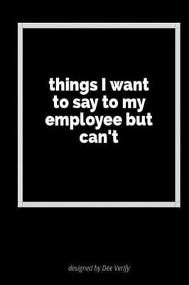 Cover of Things I Want to Say to My Employee But Can't