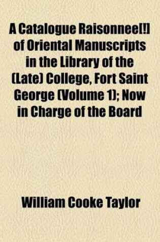 Cover of A Catalogue Raisonnee[!] of Oriental Manuscripts in the Library of the (Late) College, Fort Saint George Volume 1; Now in Charge of the Board of Examiners