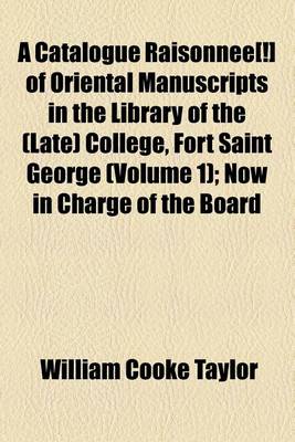 Book cover for A Catalogue Raisonnee[!] of Oriental Manuscripts in the Library of the (Late) College, Fort Saint George Volume 1; Now in Charge of the Board of Examiners