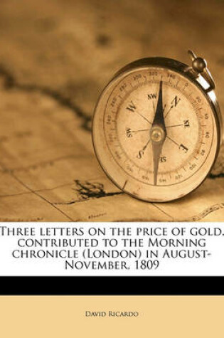 Cover of Three Letters on the Price of Gold, Contributed to the Morning Chronicle (London) in August-November, 1809