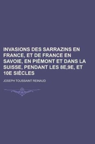 Cover of Invasions Des Sarrazins En France, Et de France En Savoie, En Piemont Et Dans La Suisse, Pendant Les 8e,9e, Et 10e Siecles