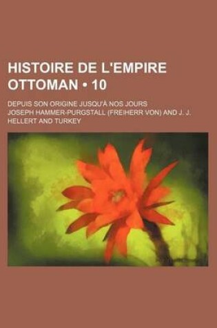 Cover of Histoire de L'Empire Ottoman (10); Depuis Son Origine Jusqu'a Nos Jours