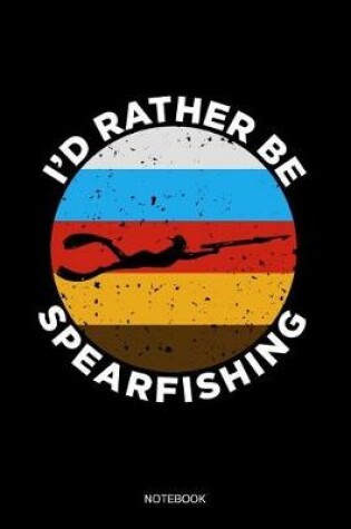 Cover of I'd Rather Be Spearfishing Notebook