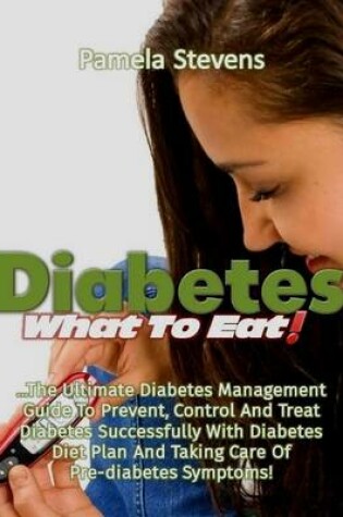 Cover of Diabetes What to Eat!: The Ultimate Diabetes Management Guide to Prevent, Control and Treat Diabetes Successfully With Diabetes Diet Plan and Taking Care of Pre Diabetes Symptoms!