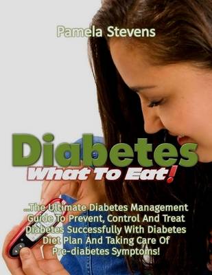 Book cover for Diabetes What to Eat!: The Ultimate Diabetes Management Guide to Prevent, Control and Treat Diabetes Successfully With Diabetes Diet Plan and Taking Care of Pre Diabetes Symptoms!