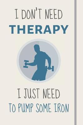 Book cover for I Don't Need Therapy - I Just Need To Pump Some Iron