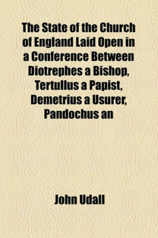 Cover of The State of the Church of England Laid Open in a Conference Between Diotrephes a Bishop, Tertullus a Papist, Demetrius a Usurer, Pandochus an