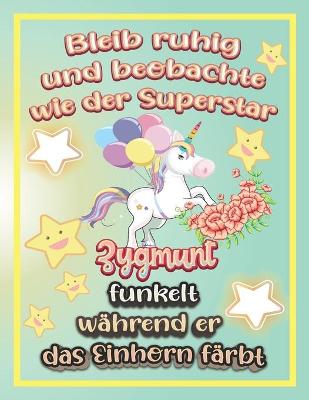 Book cover for Bleib ruhig und beobachte wie Superstar Zygmunt funkelt während sie das Einhorn färbt