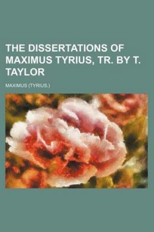 Cover of The Dissertations of Maximus Tyrius, Tr. by T. Taylor