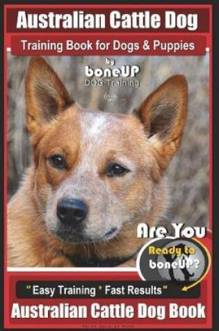 Cover of Australian Cattle Dog Training Book for Dogs and Puppies by Bone Up Dog Training