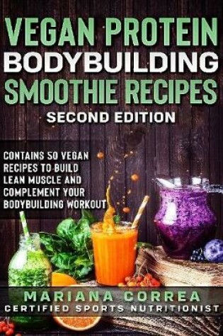 Cover of Vegan Protein Bodybuilding Smoothie Recipes Second Edition - Contains 50 Vegan Recipes to Build Lean Muscle and Complement Your Bodybuilding Workout