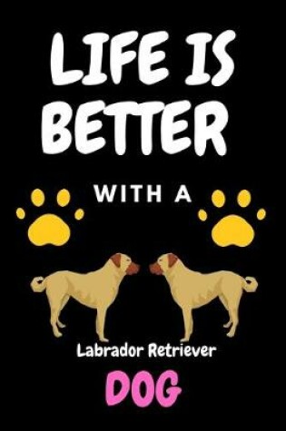 Cover of LIFE IS BETTER WITH A Labrador Retriever DOG