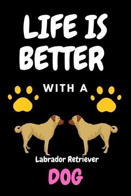 Book cover for LIFE IS BETTER WITH A Labrador Retriever DOG