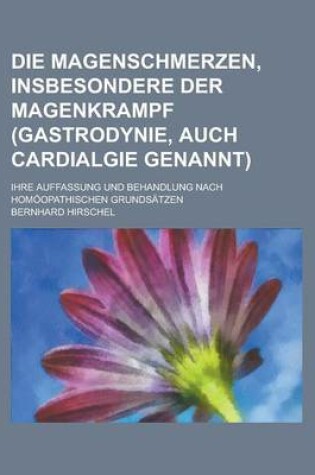 Cover of Die Magenschmerzen, Insbesondere Der Magenkrampf (Gastrodynie, Auch Cardialgie Genannt); Ihre Auffassung Und Behandlung Nach Homoopathischen Grundsatzen