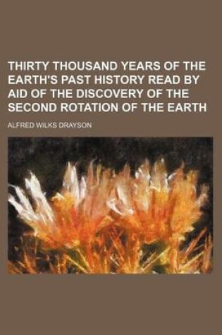 Cover of Thirty Thousand Years of the Earth's Past History Read by Aid of the Discovery of the Second Rotation of the Earth