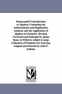 Book cover for Bonnycastle'S introduction to Algebra; Containing the indeterminate and Diophantine Analysis, and the Application of Algebra to Geometry. Revised, Corrected and Enlarged by James Ryan. to Which is Added A Large Collection of Problems For Exercise, original