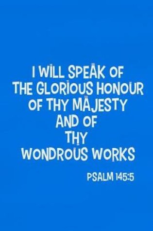 Cover of I Will Speak of the Glorious Honour of Thy Majesty and of Thy Wondrous Works - Psalm 145