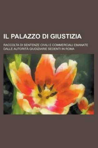 Cover of Il Palazzo Di Giustizia; Raccolta Di Sentenze Civili E Commerciali Emanate Dalle Autorita Giudiziarie Sedenti in Roma