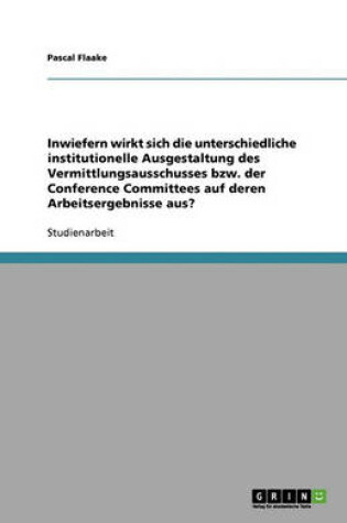 Cover of Inwiefern Wirkt Sich Die Unterschiedliche Institutionelle Ausgestaltung Des Vermittlungsausschusses Bzw. Der Conference Committees Auf Deren Arbeitser