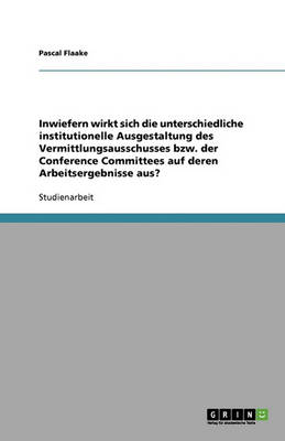 Book cover for Inwiefern Wirkt Sich Die Unterschiedliche Institutionelle Ausgestaltung Des Vermittlungsausschusses Bzw. Der Conference Committees Auf Deren Arbeitser