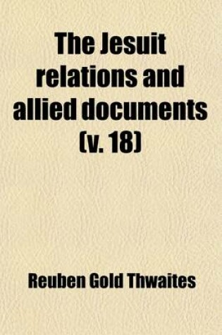 Cover of The Jesuit Relations and Allied Documents (Volume 18); Travels and Explorations of the Jesuit Missionaries in New France, 1610-1791 the Original French, Latin, and Italian Texts, with English Translations and Notes