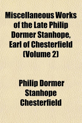 Book cover for Miscellaneous Works of the Late Philip Dormer Stanhope, Earl of Chesterfield (Volume 2)