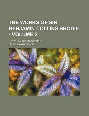 Book cover for The Works of Sir Benjamin Collins Brodie (Volume 2); With an Autobiography