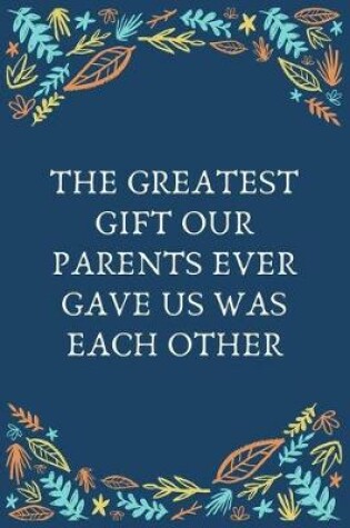 Cover of The Greatest Gift Our Parents Ever Gave Us Was Each Other