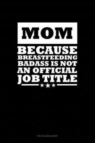 Cover of Mom Because Breastfeeding Badass Is Not an Official Job Title