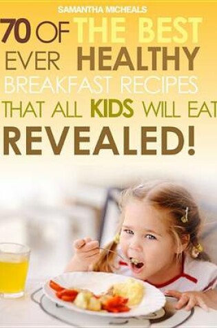 Cover of Kids Recipes Books: 70 of the Best Ever Breakfast Recipes That All Kids Will Eat.....Revealed!