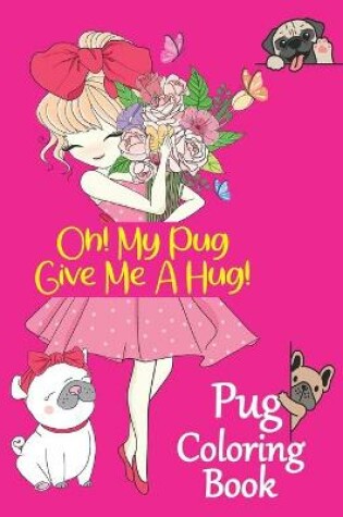 Cover of Oh! My Pug Give Me A Hug! Pug Coloring Book.