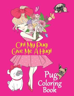 Book cover for Oh! My Pug Give Me A Hug! Pug Coloring Book.