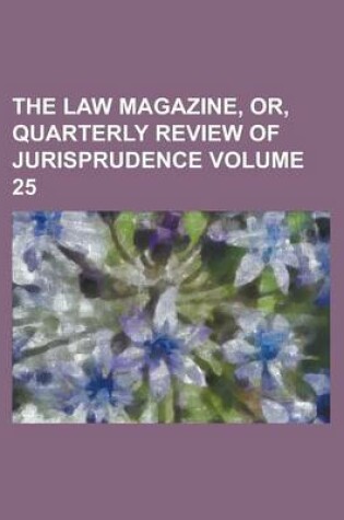 Cover of The Law Magazine, Or, Quarterly Review of Jurisprudence Volume 25