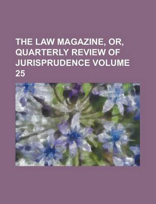 Book cover for The Law Magazine, Or, Quarterly Review of Jurisprudence Volume 25