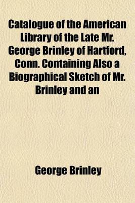 Book cover for Catalogue of the American Library of the Late Mr. George Brinley of Hartford, Conn. Containing Also a Biographical Sketch of Mr. Brinley and an