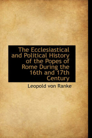Cover of The Ecclesiastical and Political History of the Popes of Rome During the 16th and 17th Century