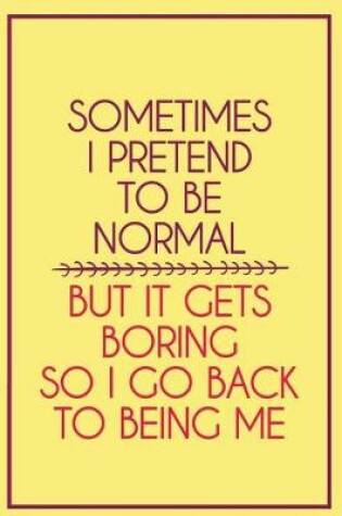 Cover of Sometimes I Pretend to Be Normal But It Gets Boring So I Go Back to Being Me