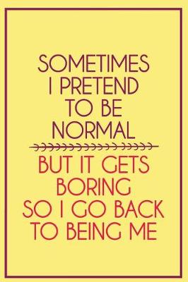 Book cover for Sometimes I Pretend to Be Normal But It Gets Boring So I Go Back to Being Me