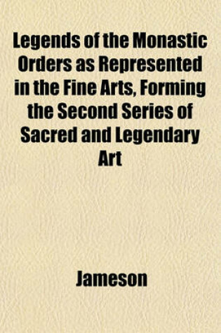 Cover of Legends of the Monastic Orders as Represented in the Fine Arts, Forming the Second Series of Sacred and Legendary Art