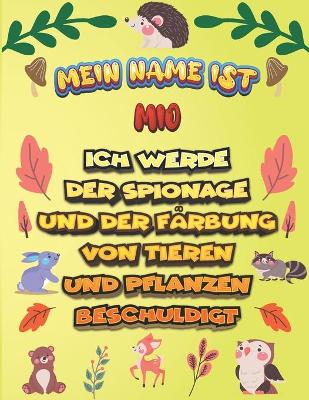 Book cover for Mein Name ist Mio Ich werde der Spionage und der Farbung von Tieren und Pflanzen beschuldigt