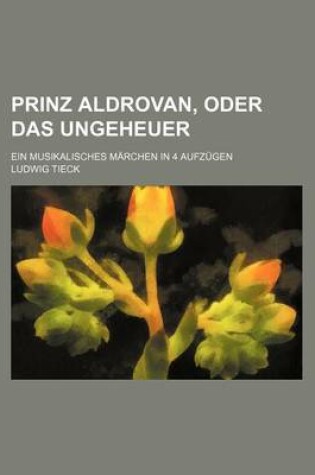 Cover of Prinz Aldrovan, Oder Das Ungeheuer; Ein Musikalisches Marchen in 4 Aufzugen