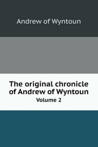 Cover of The original chronicle of Andrew of Wyntoun Volume 2