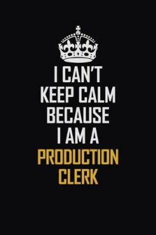 Cover of I Can't Keep Calm Because I Am A Production Clerk