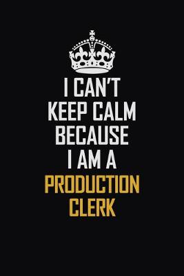 Book cover for I Can't Keep Calm Because I Am A Production Clerk