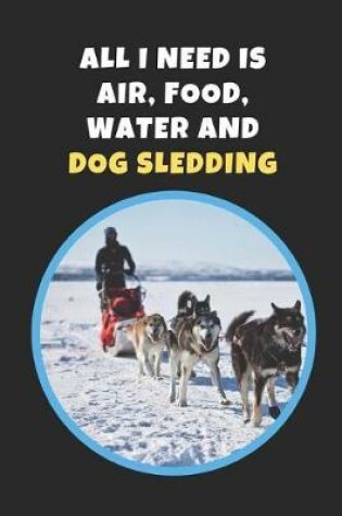 Cover of All I Need Is Air, Food, Water and Dog Sledding