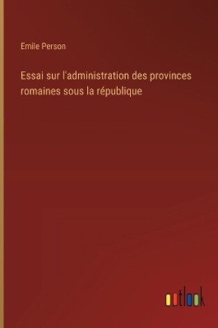 Cover of Essai sur l'administration des provinces romaines sous la r�publique