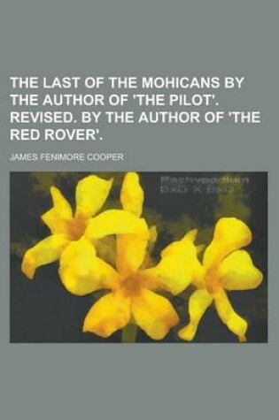 Cover of The Last of the Mohicans by the Author of 'The Pilot'. Revised. by the Author of 'The Red Rover'