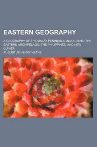 Cover of Eastern Geography; A Geography of the Malay Peninsula, Indo-China, the Eastern Archipelago, the Philippines, and New Guinea