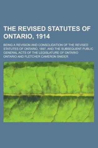 Cover of The Revised Statutes of Ontario, 1914; Being a Revision and Consolidation of the Revised Statutes of Ontario, 1897, and the Subsequent Public General Acts of the Legislature of Ontario